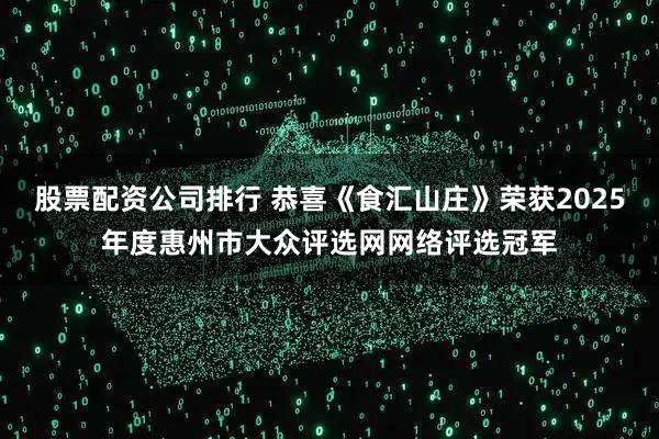 股票配资公司排行 恭喜《食汇山庄》荣获2025年度惠州市大众评选网网络评选冠军